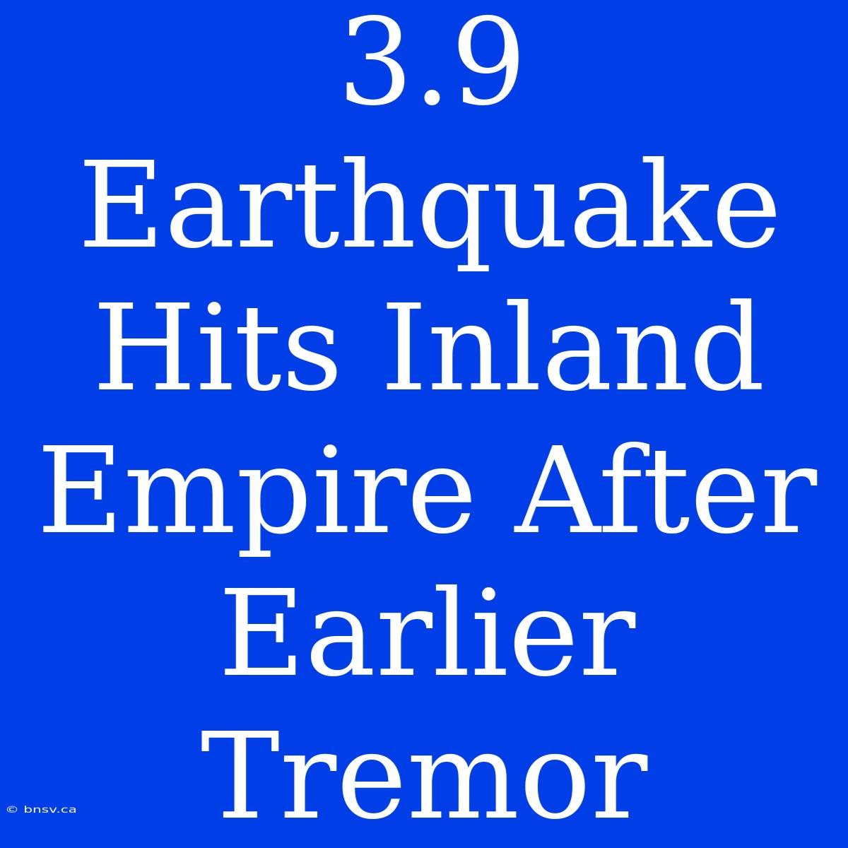 3.9 Earthquake Hits Inland Empire After Earlier Tremor