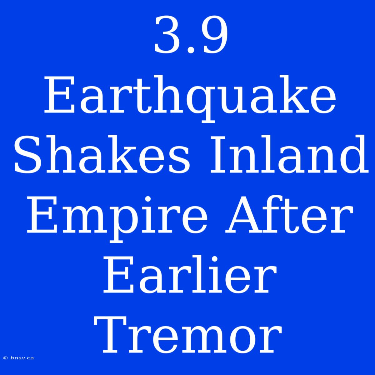 3.9 Earthquake Shakes Inland Empire After Earlier Tremor