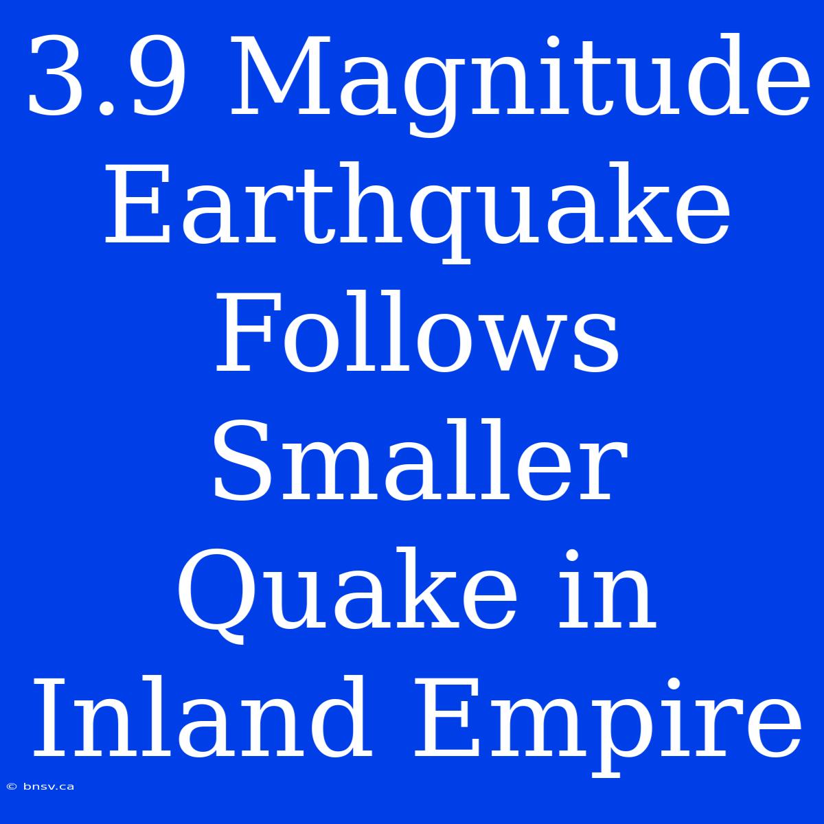 3.9 Magnitude Earthquake Follows Smaller Quake In Inland Empire