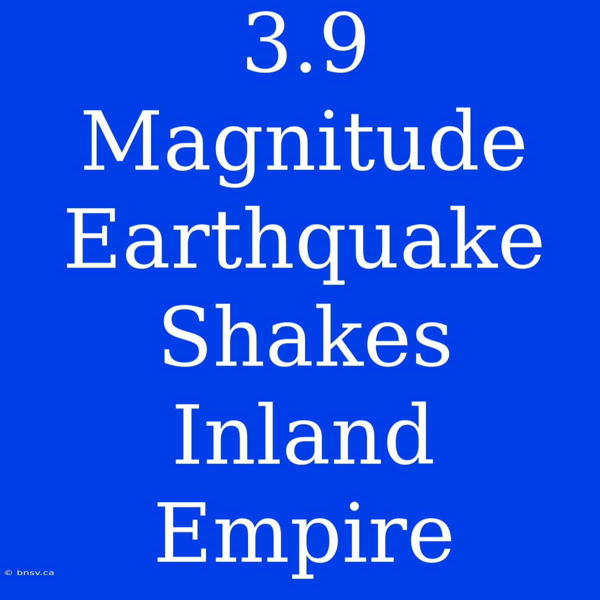 3.9 Magnitude Earthquake Shakes Inland Empire