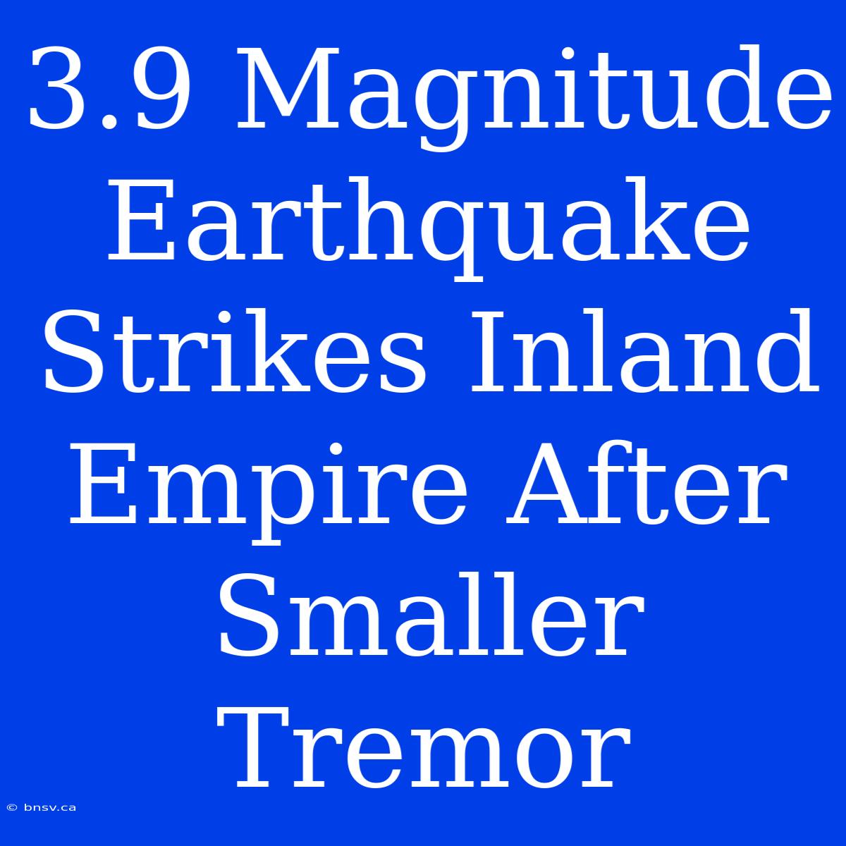 3.9 Magnitude Earthquake Strikes Inland Empire After Smaller Tremor