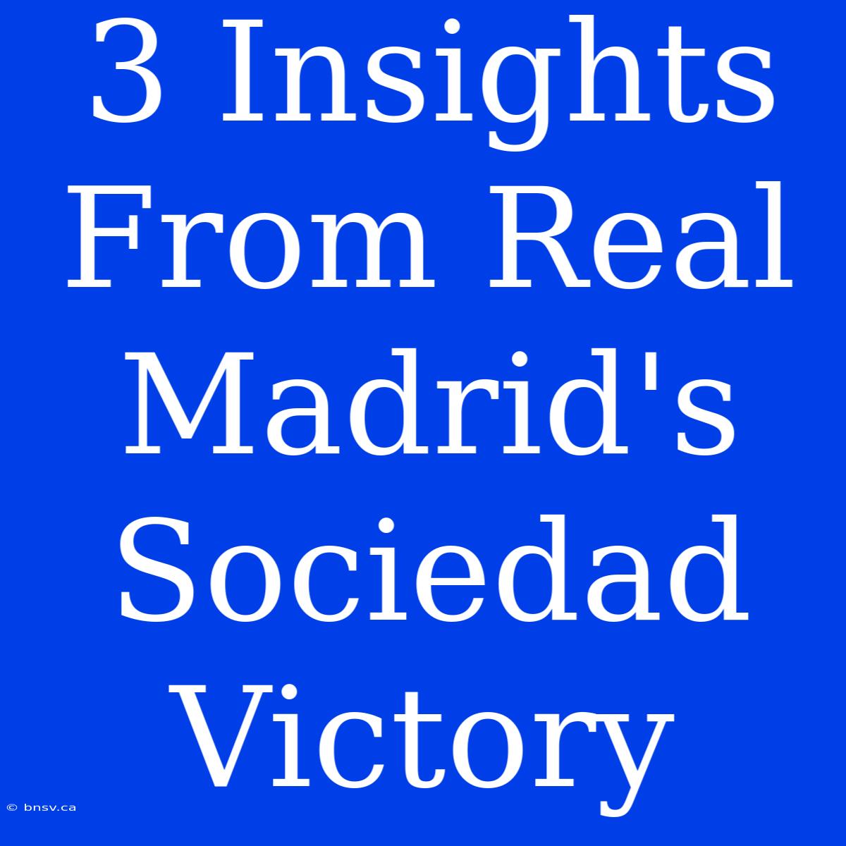 3 Insights From Real Madrid's Sociedad Victory