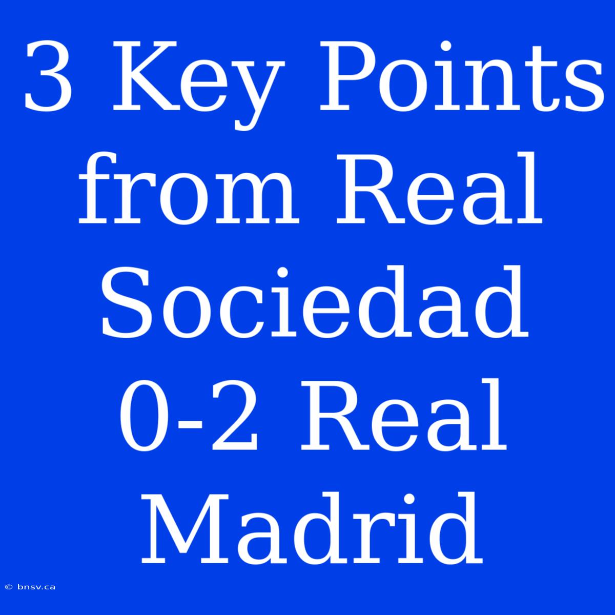 3 Key Points From Real Sociedad 0-2 Real Madrid