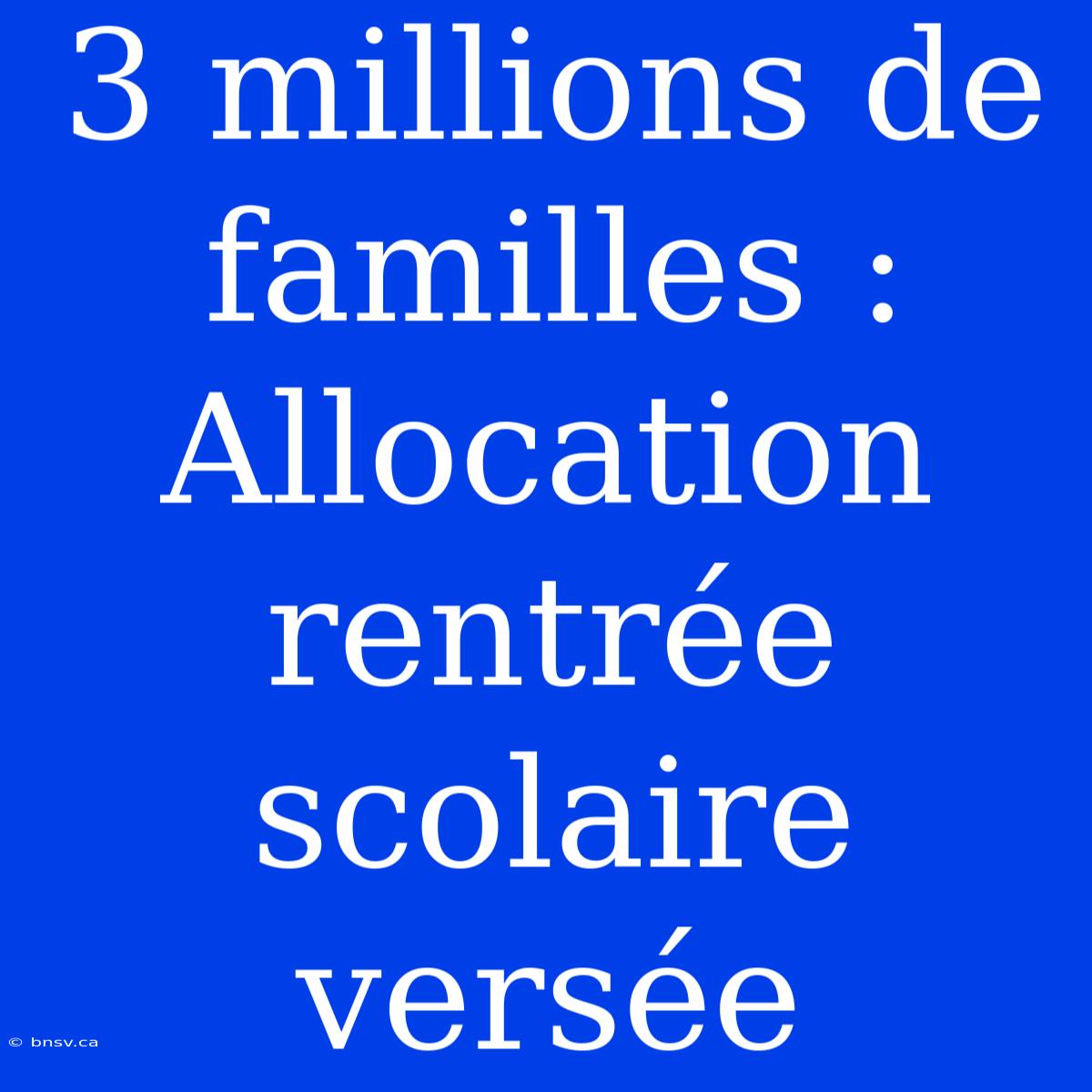 3 Millions De Familles : Allocation Rentrée Scolaire Versée