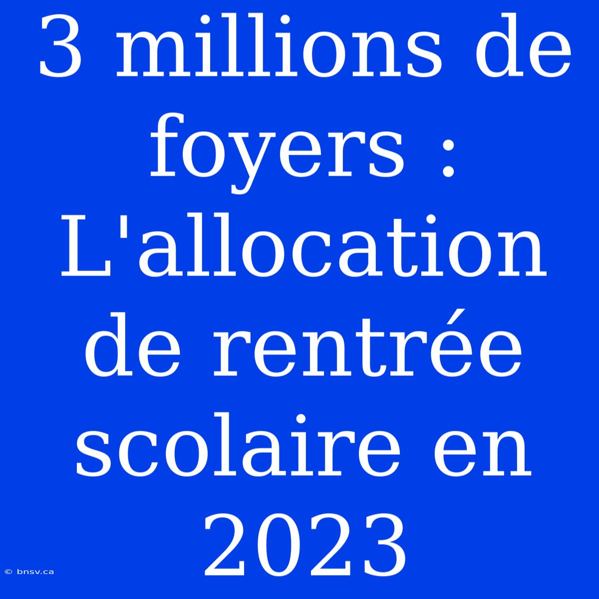 3 Millions De Foyers : L'allocation De Rentrée Scolaire En 2023