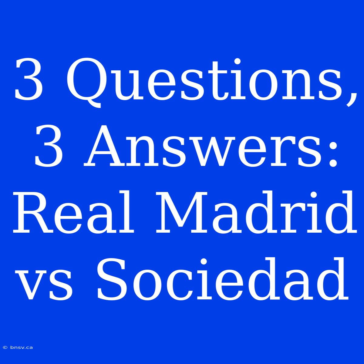 3 Questions, 3 Answers: Real Madrid Vs Sociedad