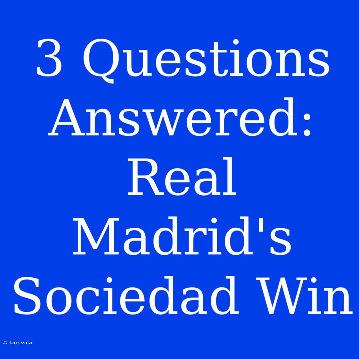 3 Questions Answered: Real Madrid's Sociedad Win