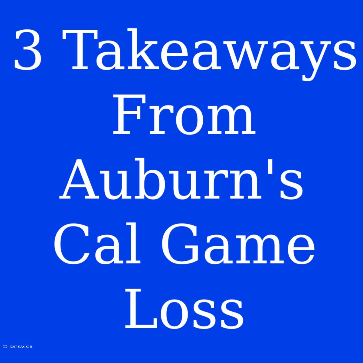 3 Takeaways From Auburn's Cal Game Loss