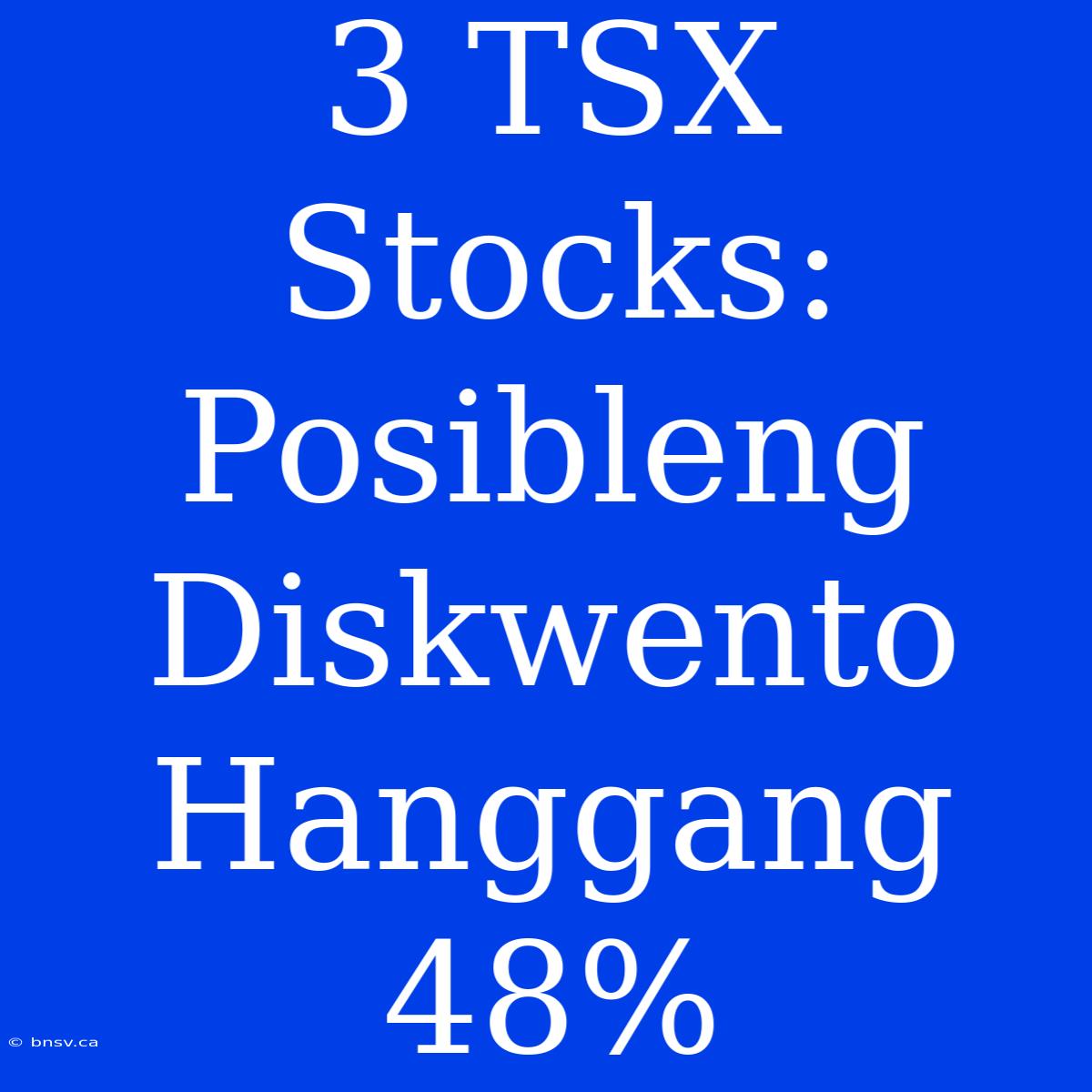 3 TSX Stocks: Posibleng Diskwento Hanggang 48%