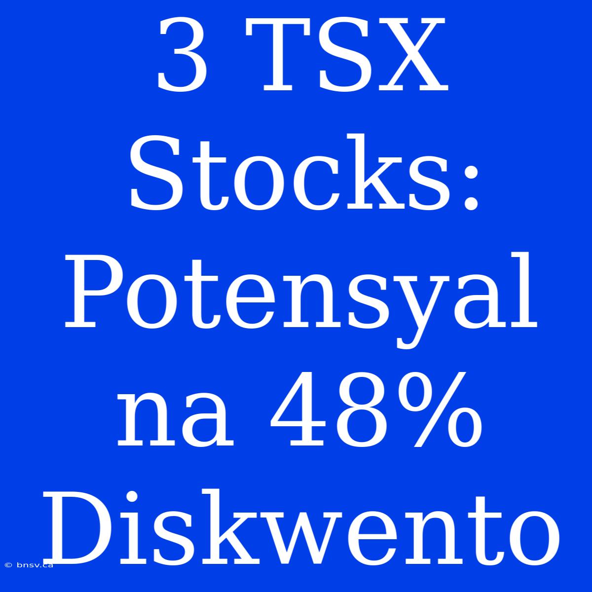 3 TSX Stocks: Potensyal Na 48% Diskwento