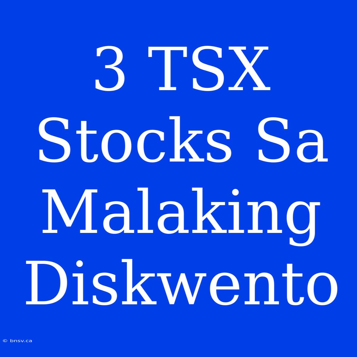 3 TSX Stocks Sa Malaking Diskwento