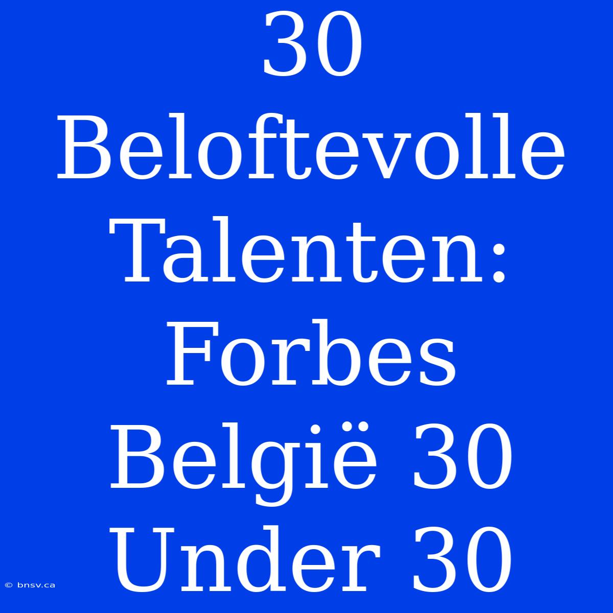 30 Beloftevolle Talenten: Forbes België 30 Under 30