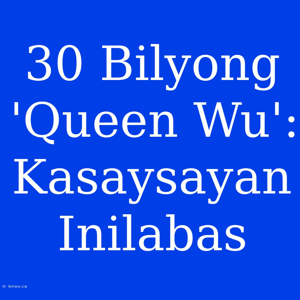 30 Bilyong 'Queen Wu': Kasaysayan Inilabas