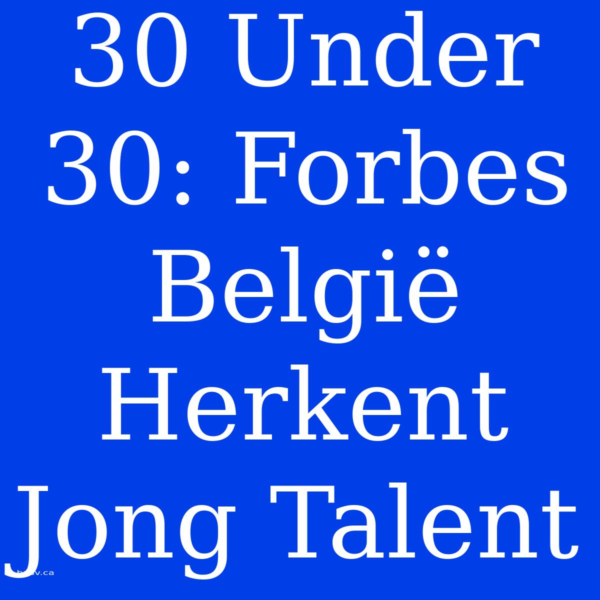 30 Under 30: Forbes België Herkent Jong Talent