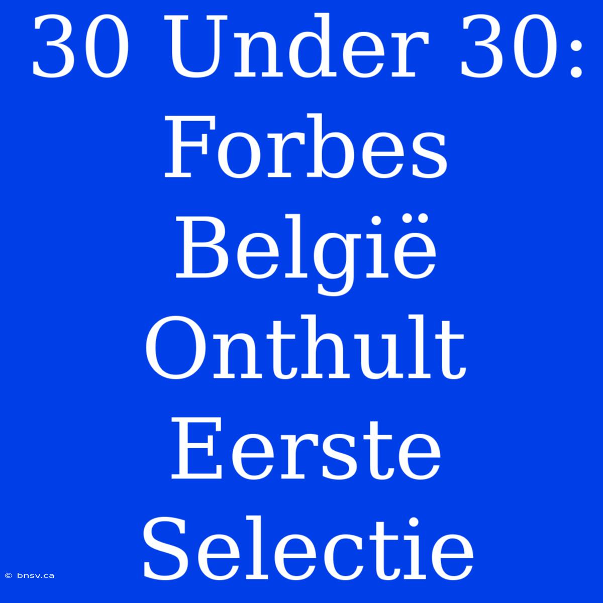 30 Under 30: Forbes België Onthult Eerste Selectie