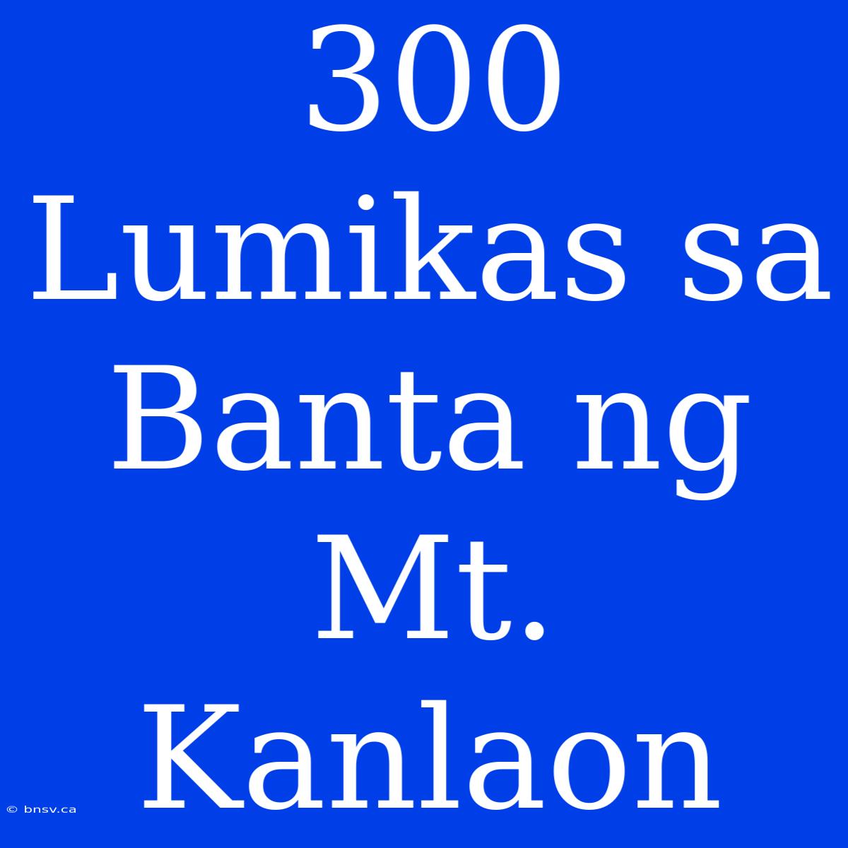 300 Lumikas Sa Banta Ng Mt. Kanlaon