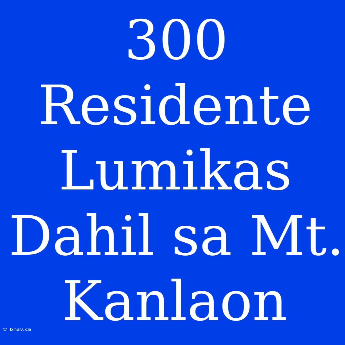 300 Residente Lumikas Dahil Sa Mt. Kanlaon