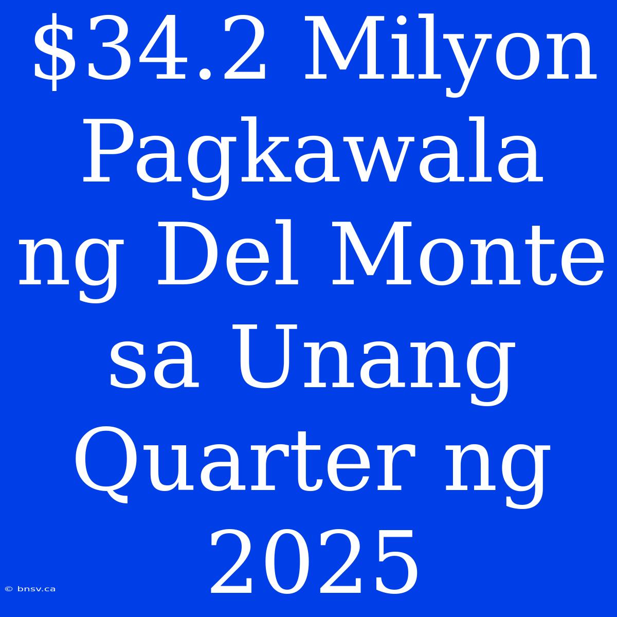 $34.2 Milyon Pagkawala Ng Del Monte Sa Unang Quarter Ng 2025