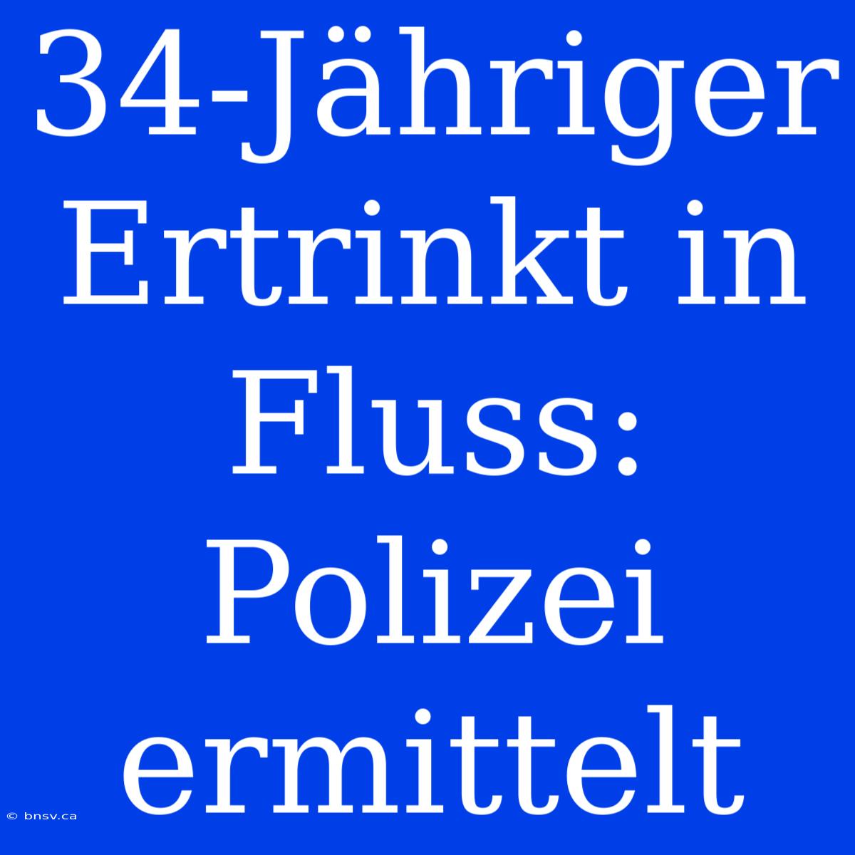 34-Jähriger Ertrinkt In Fluss: Polizei Ermittelt