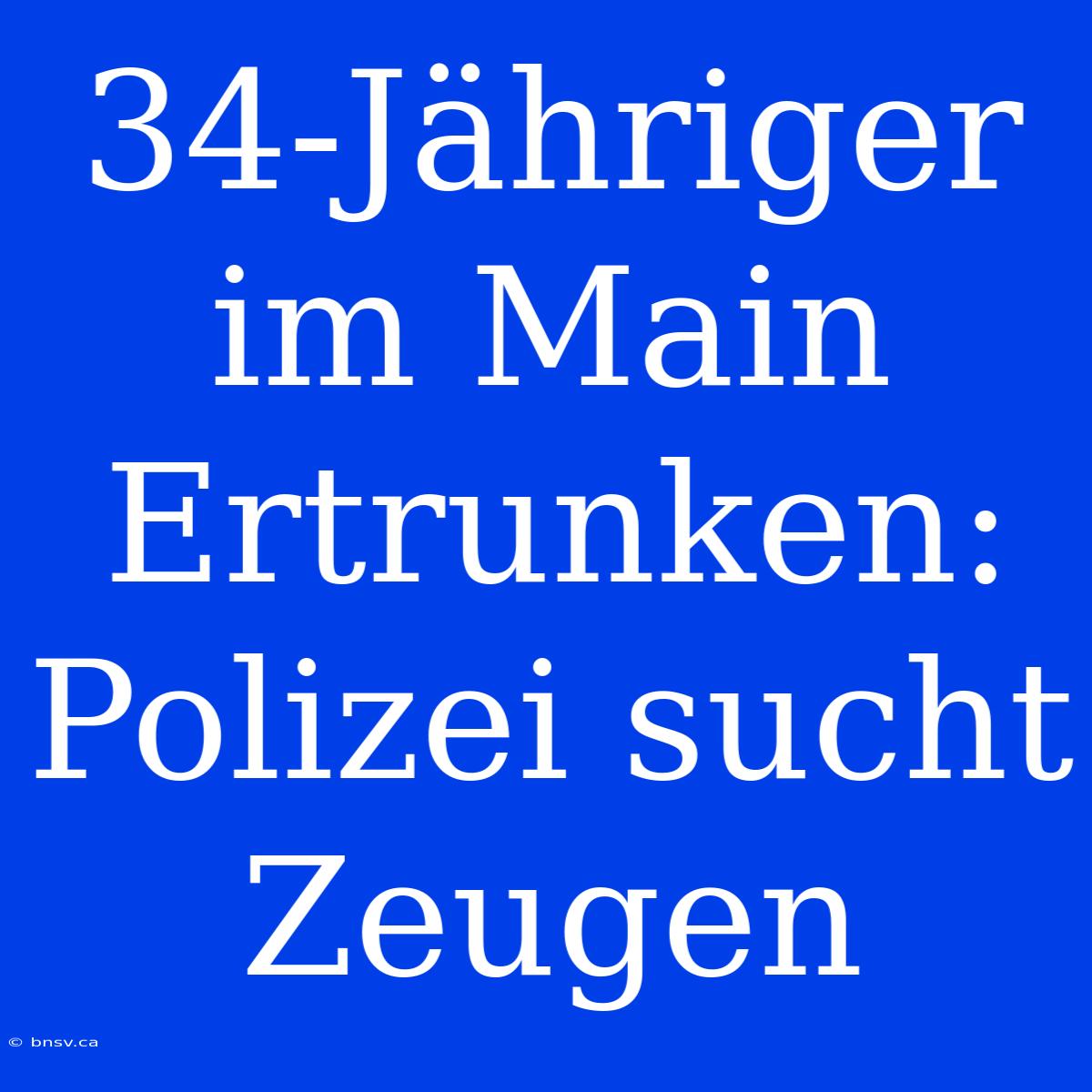 34-Jähriger Im Main Ertrunken: Polizei Sucht Zeugen