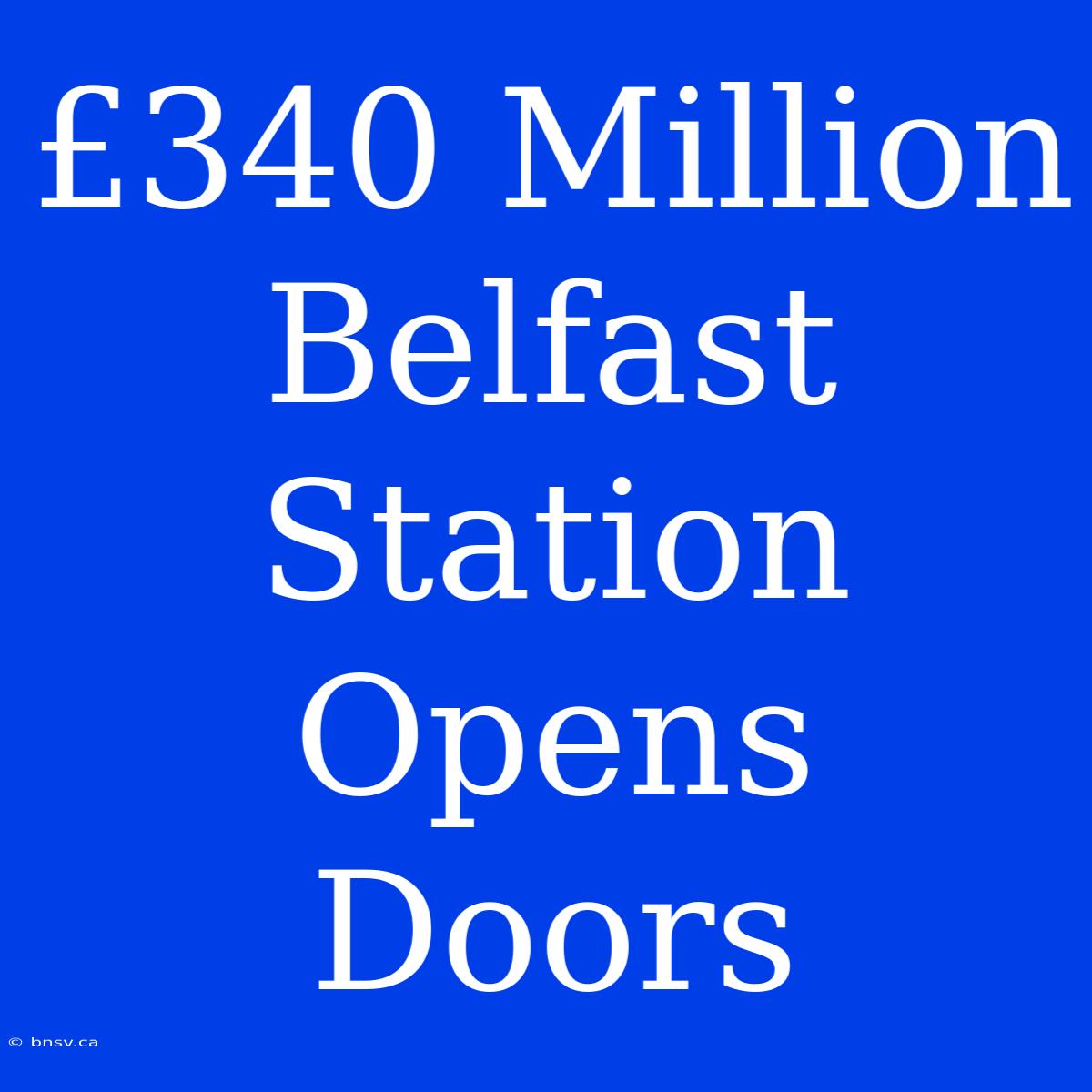 £340 Million Belfast Station Opens Doors