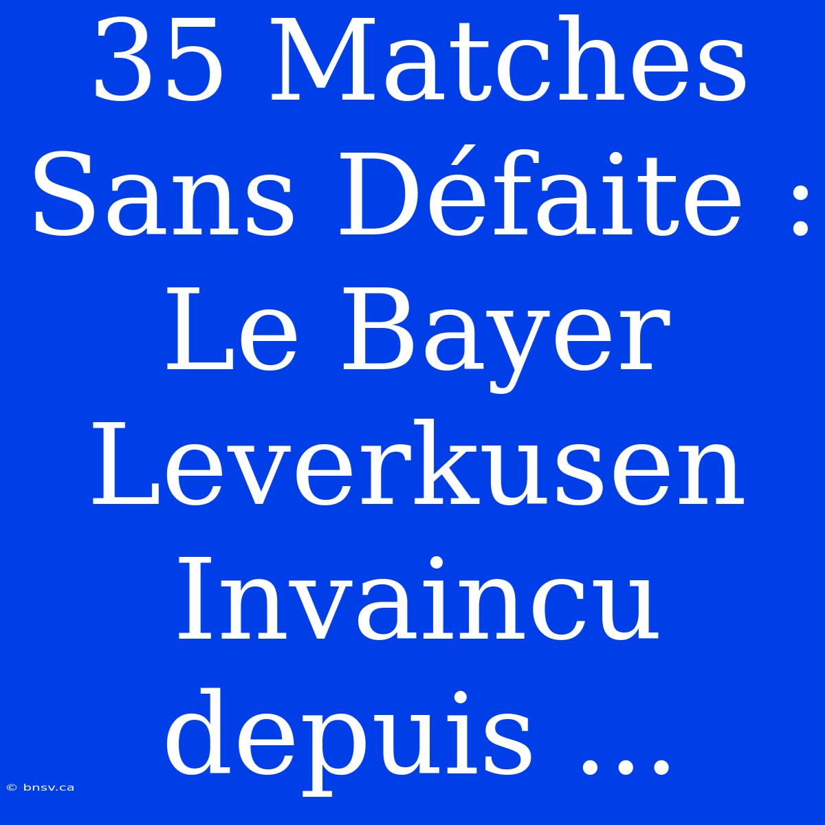 35 Matches Sans Défaite : Le Bayer Leverkusen Invaincu Depuis ...