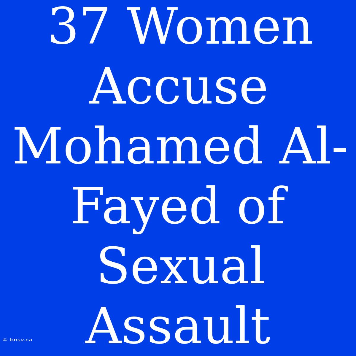 37 Women Accuse Mohamed Al-Fayed Of Sexual Assault