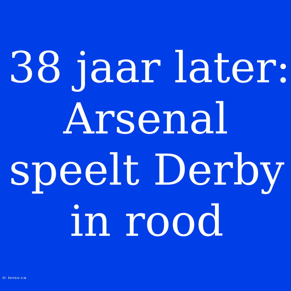 38 Jaar Later: Arsenal Speelt Derby In Rood