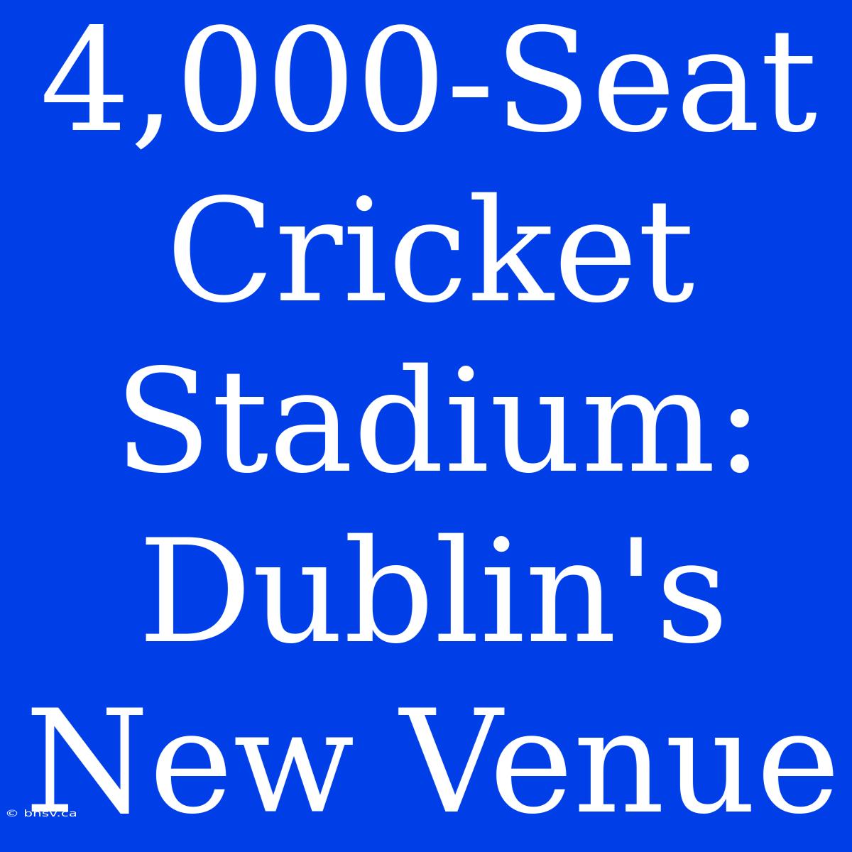 4,000-Seat Cricket Stadium: Dublin's New Venue