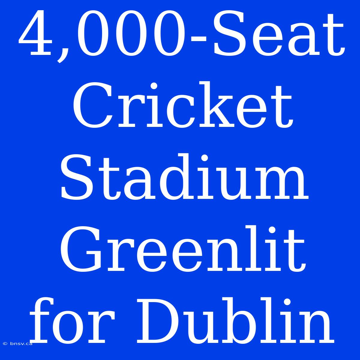 4,000-Seat Cricket Stadium Greenlit For Dublin