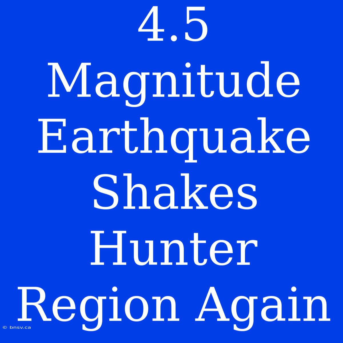 4.5 Magnitude Earthquake Shakes Hunter Region Again