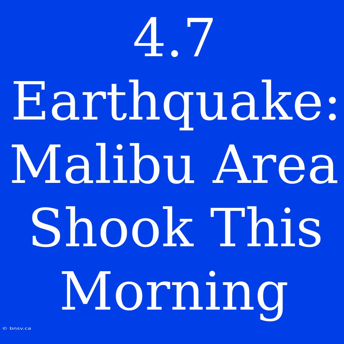 4.7 Earthquake: Malibu Area Shook This Morning