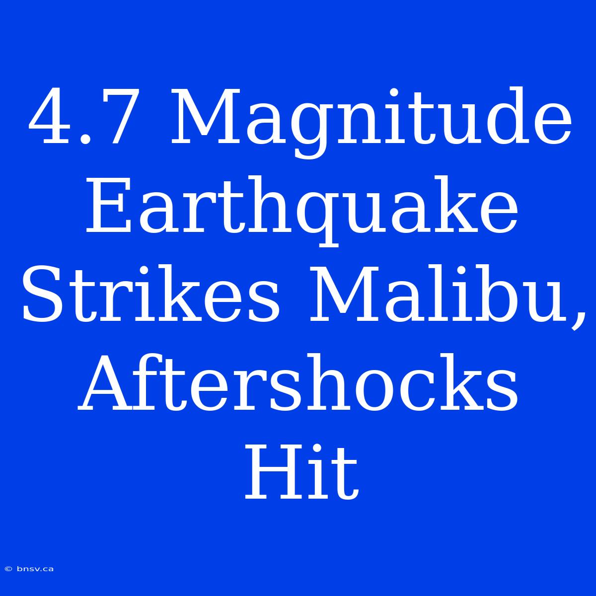 4.7 Magnitude Earthquake Strikes Malibu, Aftershocks Hit