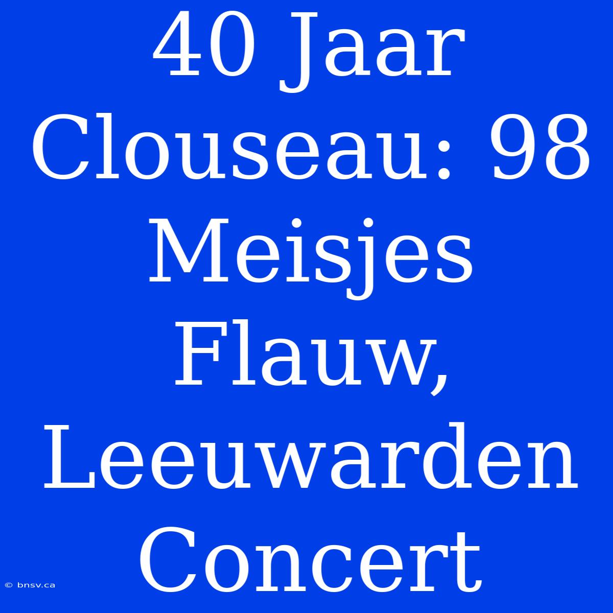 40 Jaar Clouseau: 98 Meisjes Flauw, Leeuwarden Concert