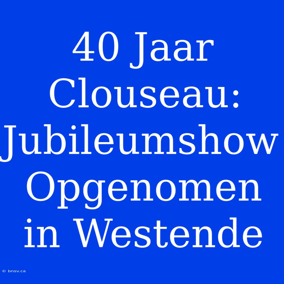 40 Jaar Clouseau: Jubileumshow Opgenomen In Westende