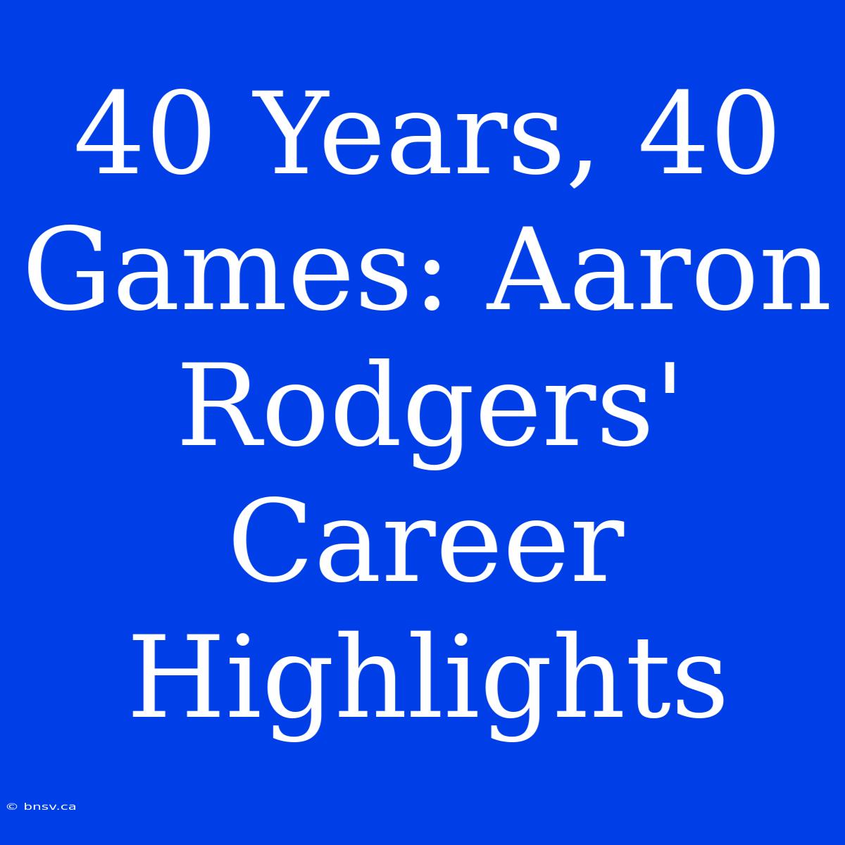 40 Years, 40 Games: Aaron Rodgers' Career Highlights