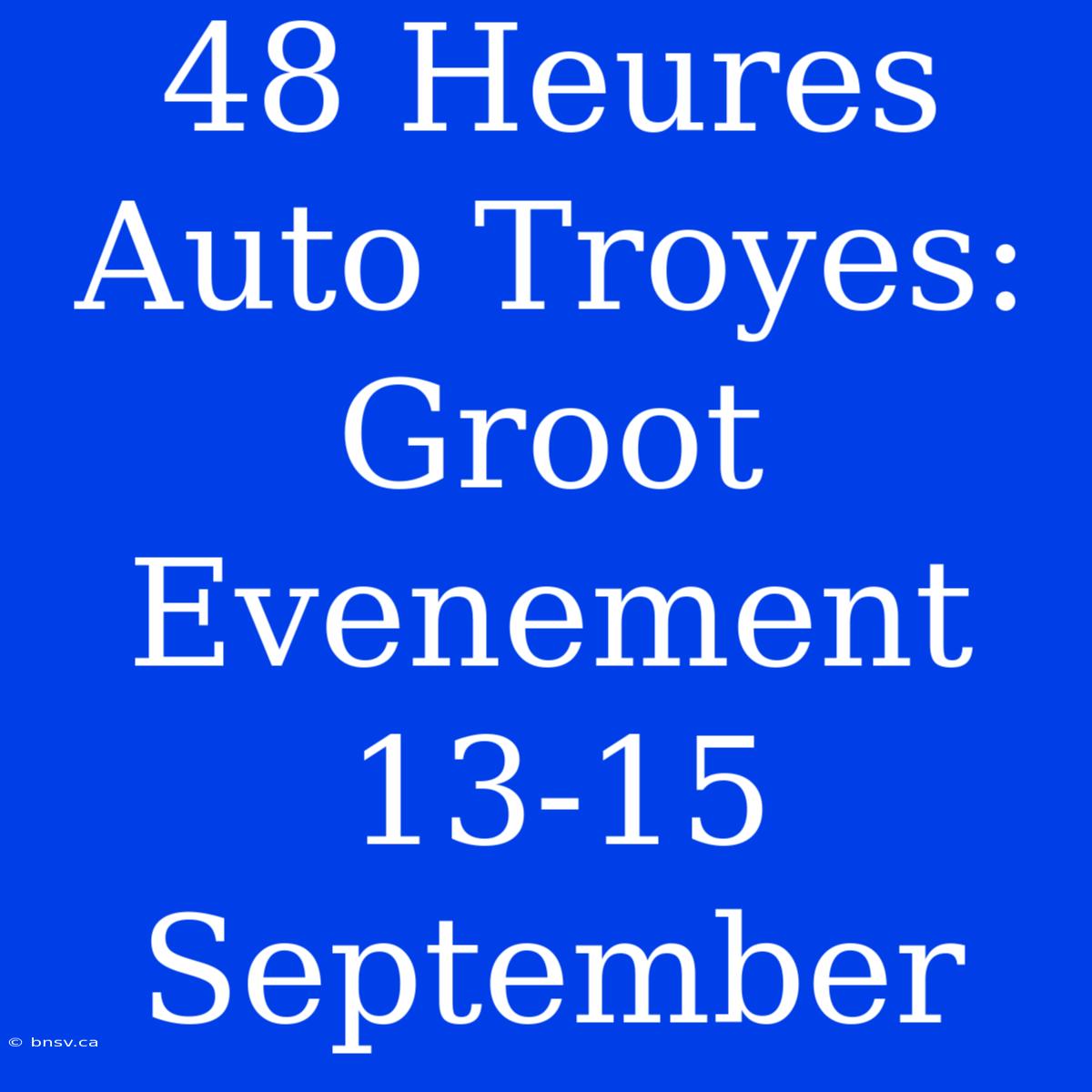 48 Heures Auto Troyes: Groot Evenement 13-15 September