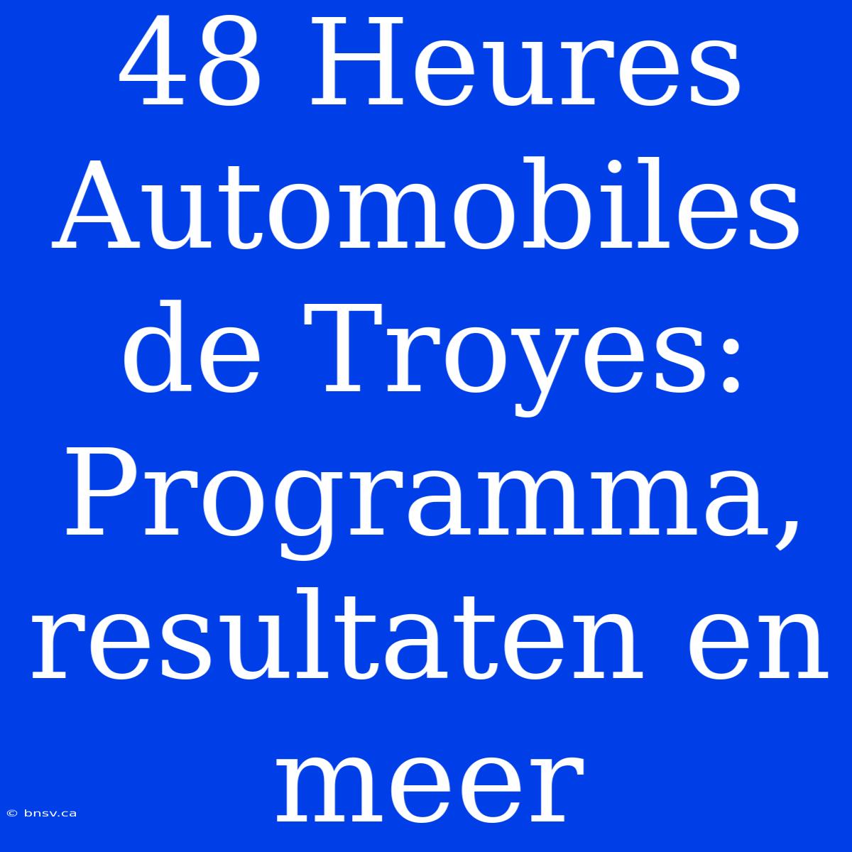 48 Heures Automobiles De Troyes: Programma, Resultaten En Meer