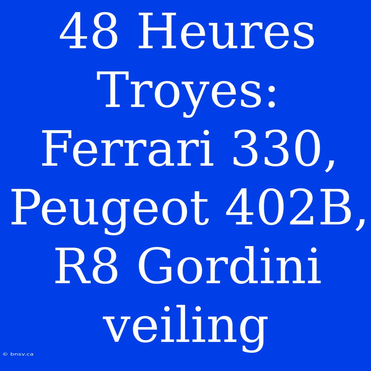 48 Heures Troyes: Ferrari 330, Peugeot 402B, R8 Gordini Veiling