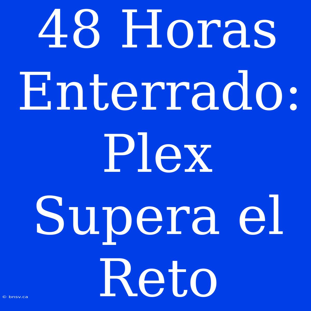 48 Horas Enterrado: Plex Supera El Reto