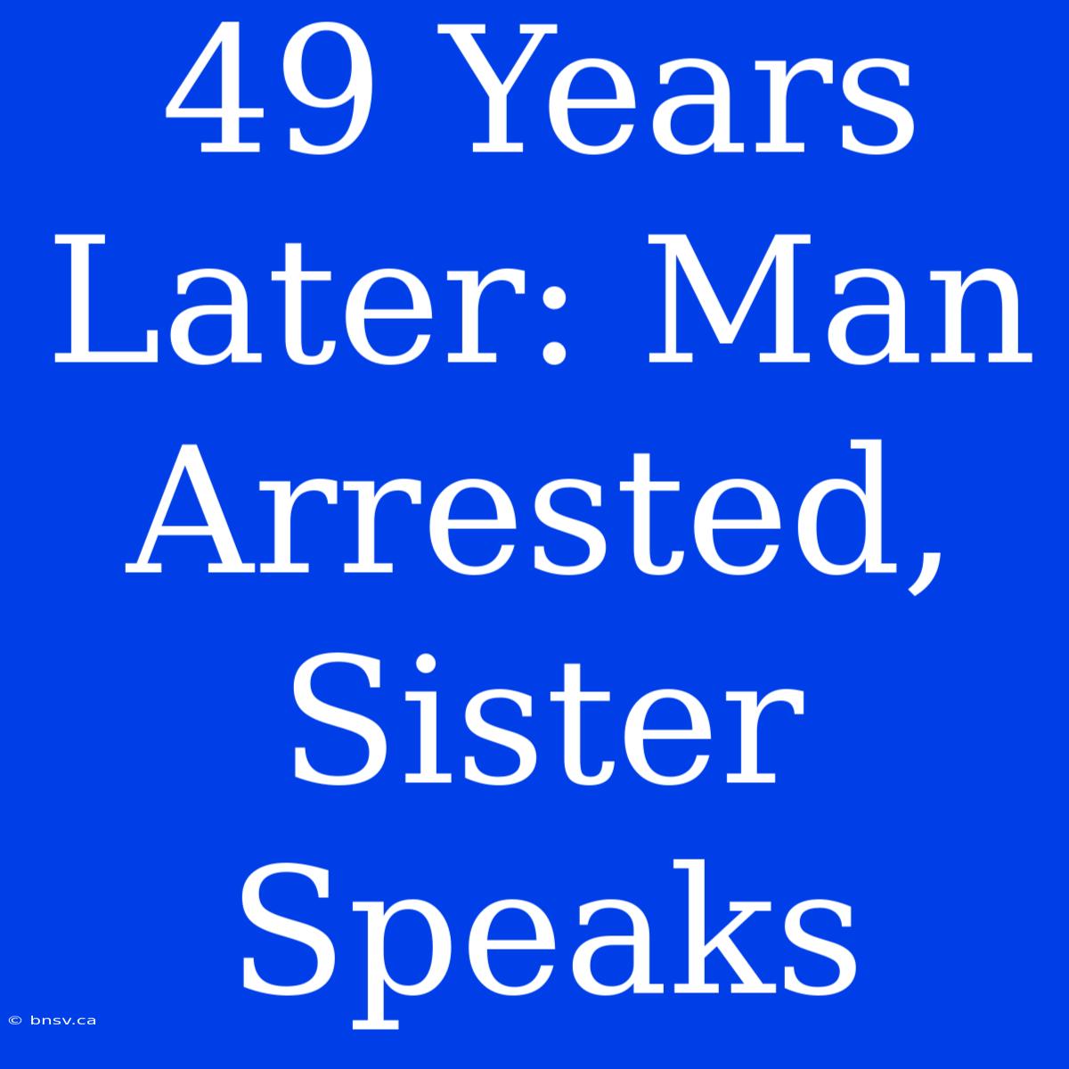 49 Years Later: Man Arrested, Sister Speaks