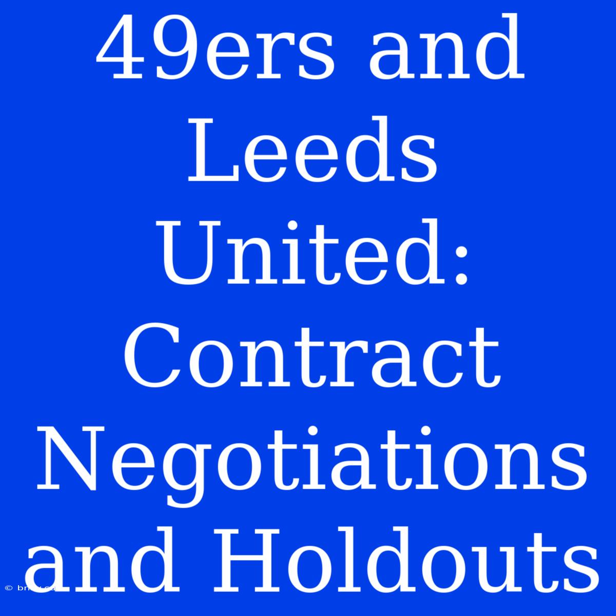 49ers And Leeds United: Contract Negotiations And Holdouts