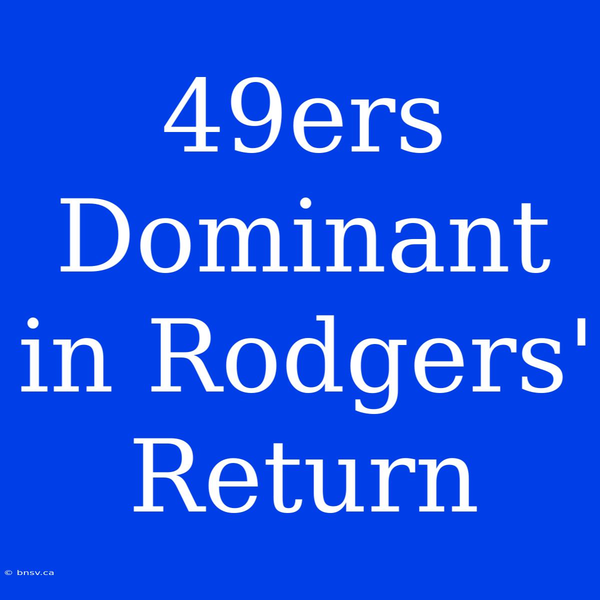 49ers Dominant In Rodgers' Return