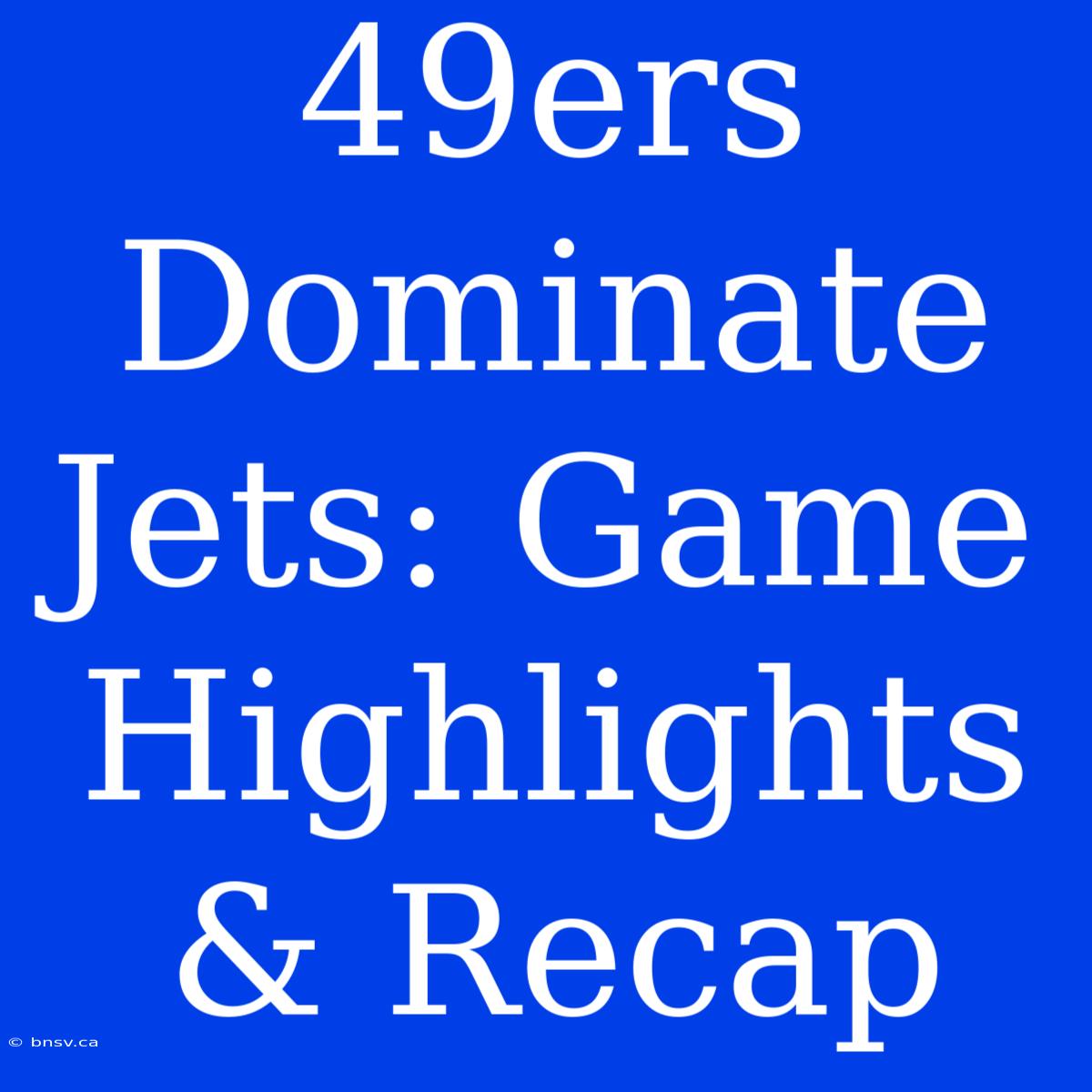 49ers Dominate Jets: Game Highlights & Recap