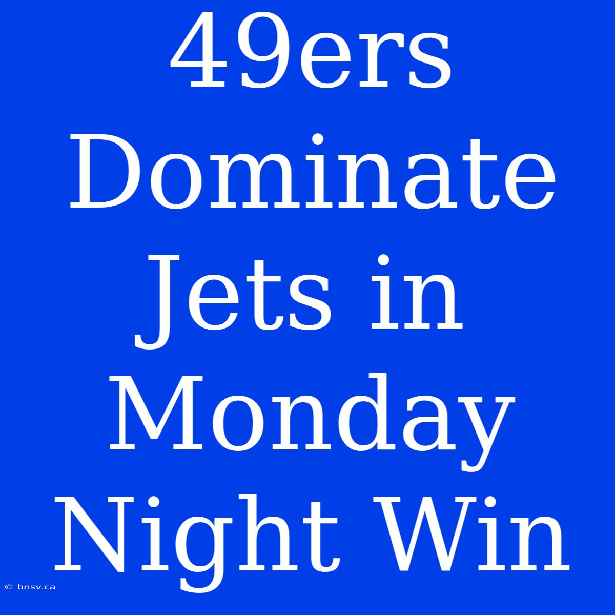 49ers Dominate Jets In Monday Night Win