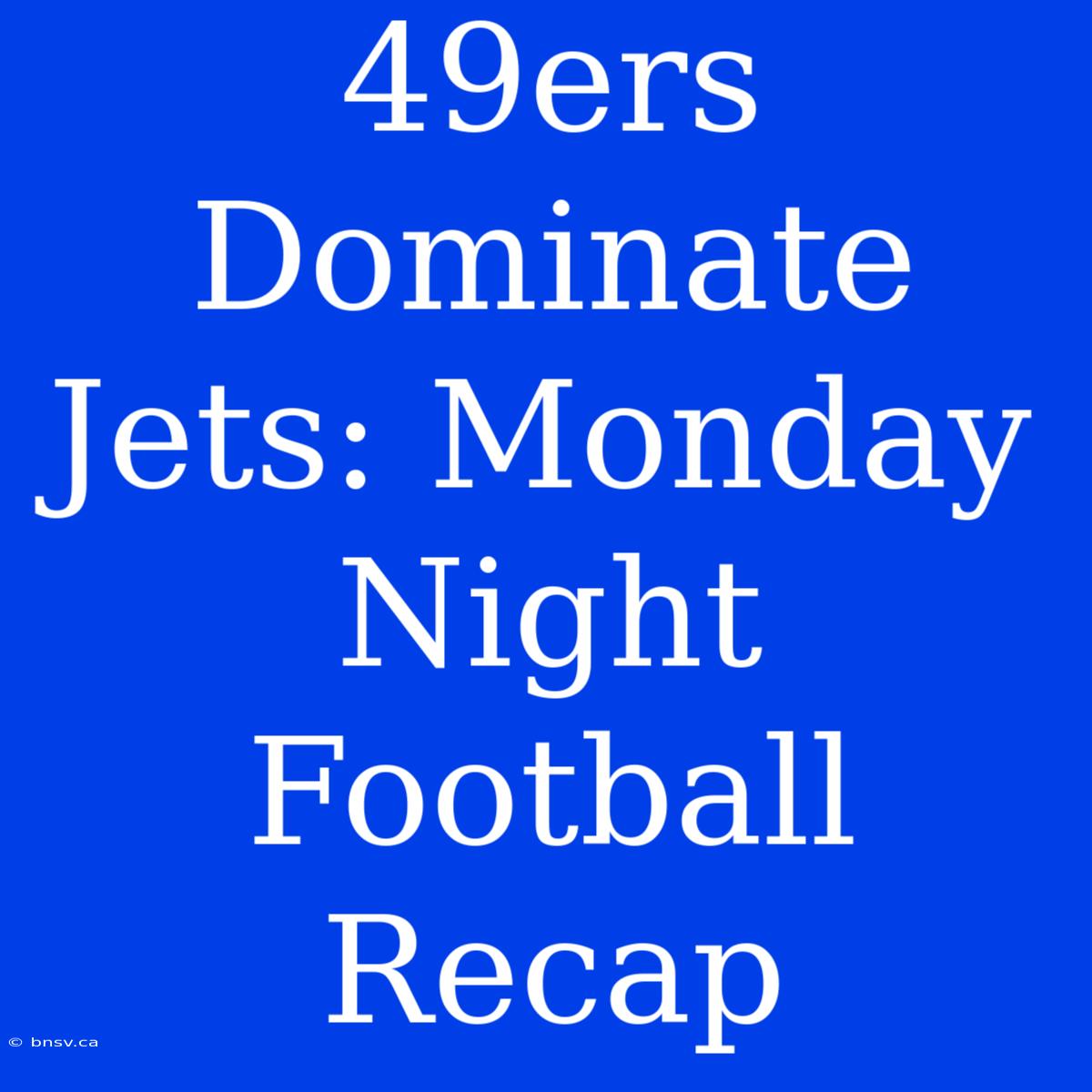 49ers Dominate Jets: Monday Night Football Recap