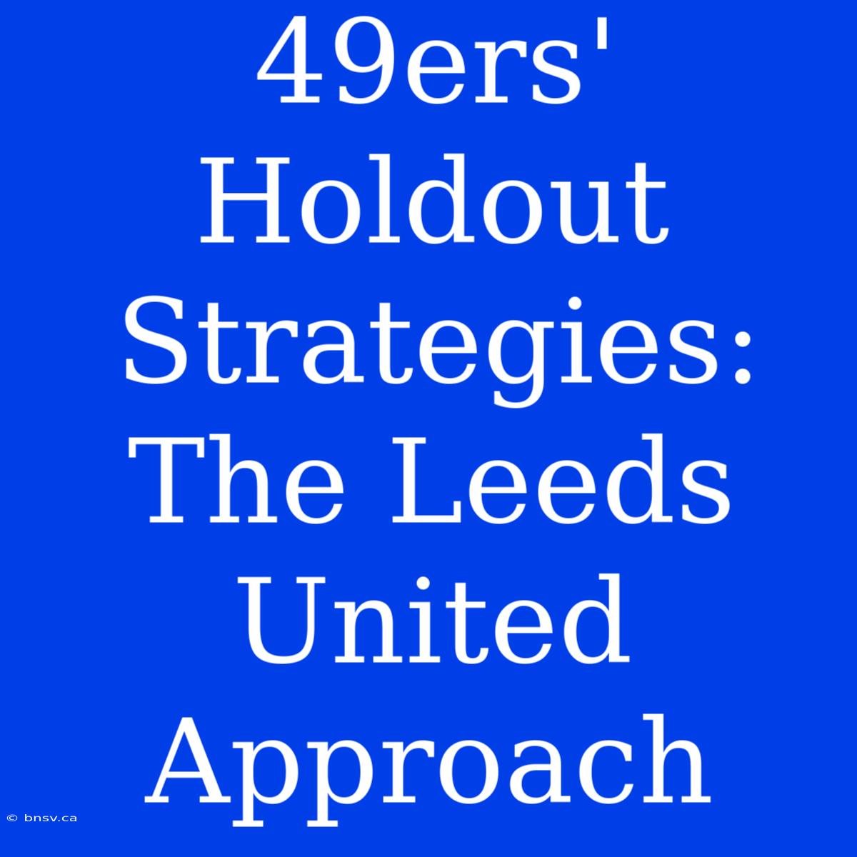 49ers' Holdout Strategies: The Leeds United Approach