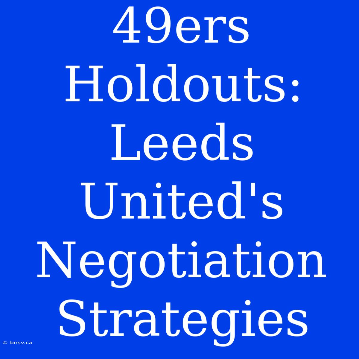 49ers Holdouts: Leeds United's Negotiation Strategies