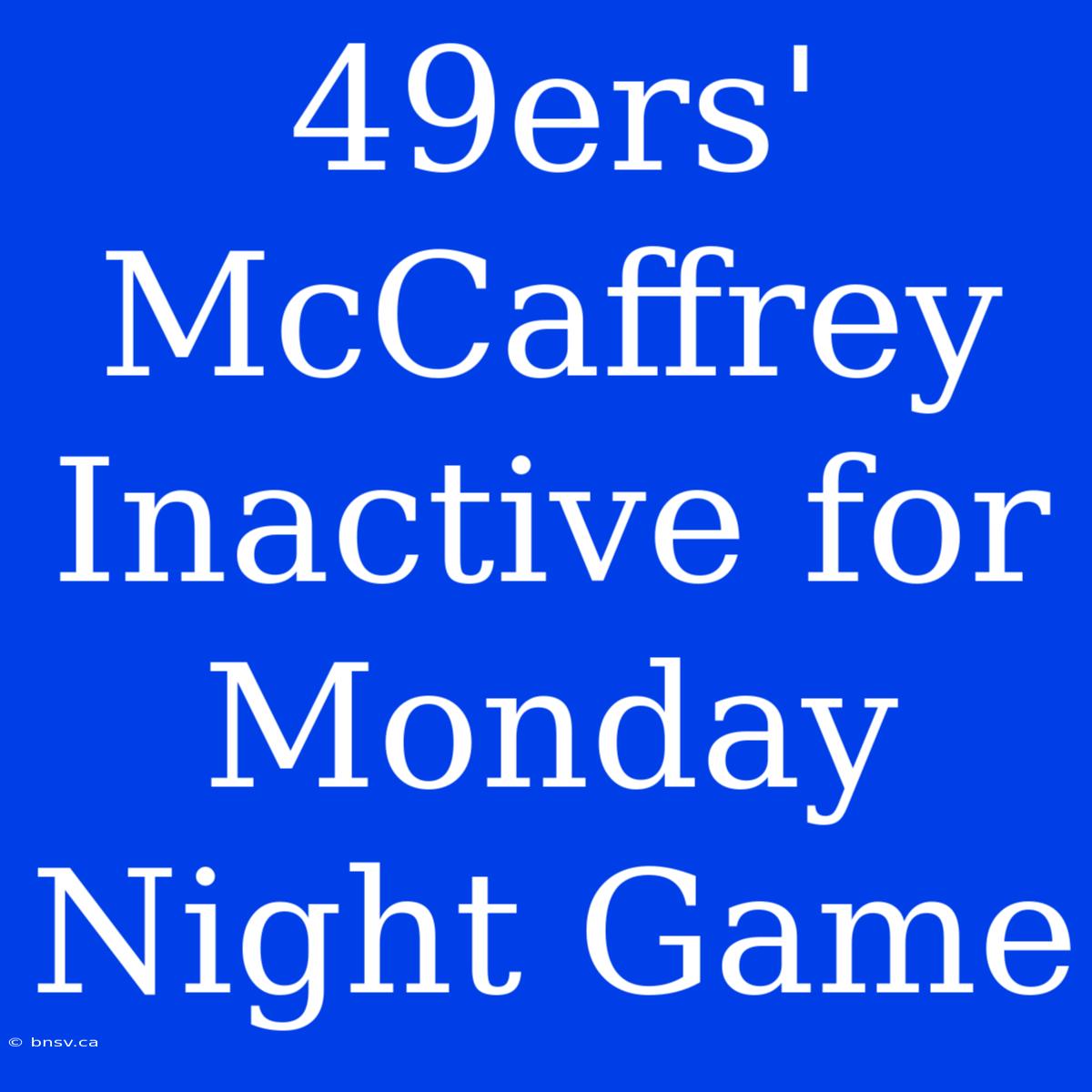 49ers' McCaffrey Inactive For Monday Night Game