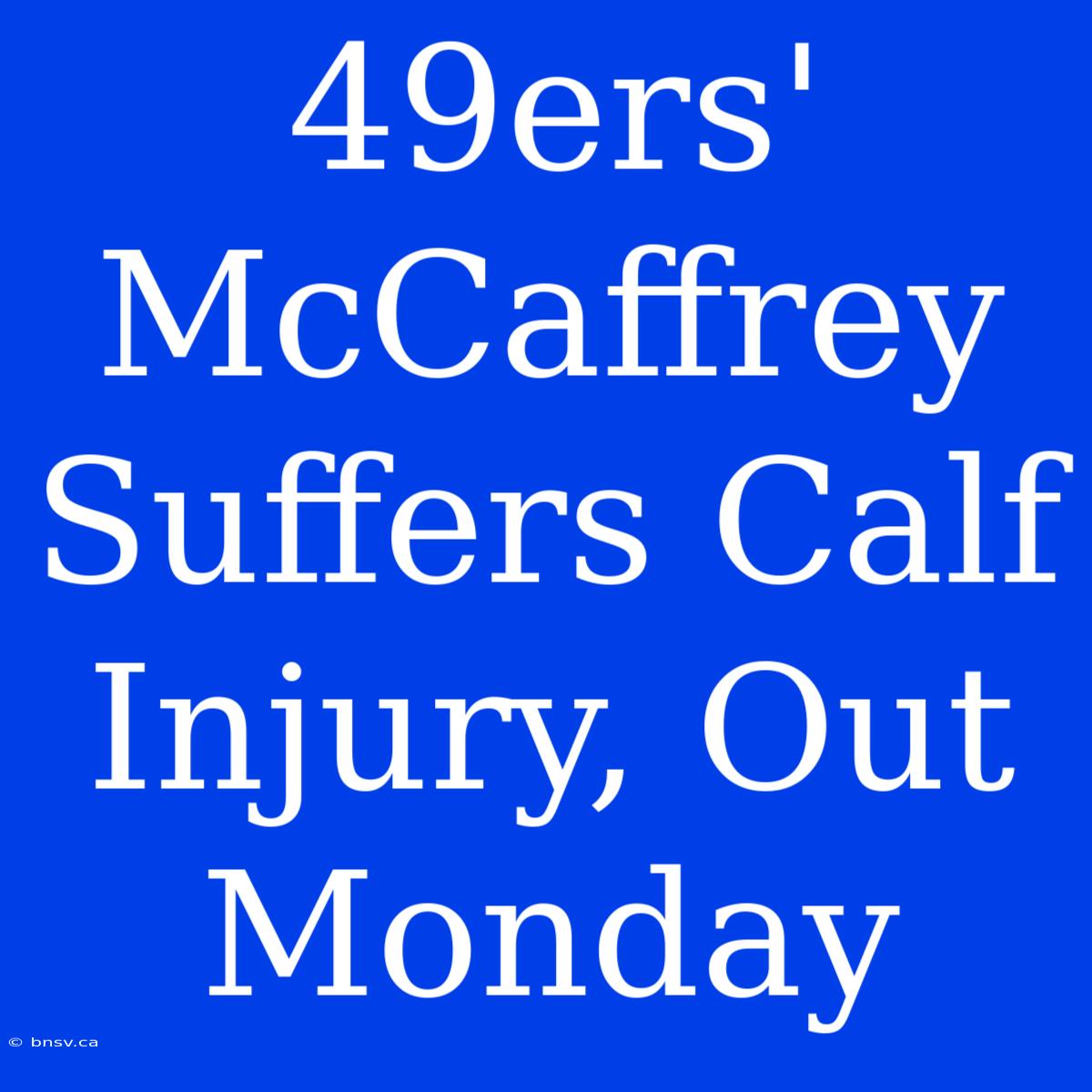 49ers' McCaffrey Suffers Calf Injury, Out Monday